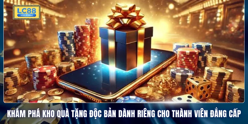 Khám phá kho quà tặng độc bản dành riêng cho thành viên đẳng cấp