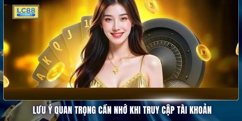 Lưu ý quan trọng cần nhớ khi truy cập tài khoản