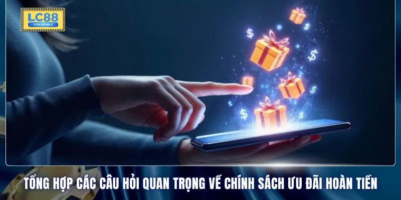 Tổng hợp các câu hỏi quan trọng về chính sách ưu đãi hoàn tiền